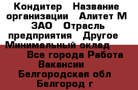 Кондитер › Название организации ­ Алитет-М, ЗАО › Отрасль предприятия ­ Другое › Минимальный оклад ­ 35 000 - Все города Работа » Вакансии   . Белгородская обл.,Белгород г.